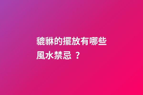 貔貅的擺放有哪些風水禁忌？